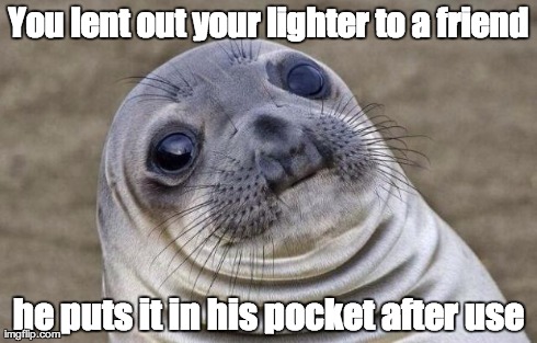 Awkward Moment Sealion Meme | You lent out your lighter to a friend he puts it in his pocket after use | image tagged in memes,awkward moment sealion,AdviceAnimals | made w/ Imgflip meme maker