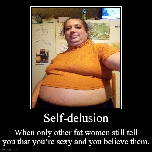 Fat obese woman who thinks she's beautiful | Self-delusion | When only other fat women still tell you that you’re sexy and you believe them. | image tagged in funny,demotivationals,fat,obese,bbw,crop top | made w/ Imgflip demotivational maker