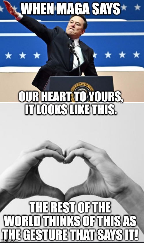 Explain it away | WHEN MAGA SAYS; OUR HEART TO YOURS, IT LOOKS LIKE THIS. THE REST OF THE WORLD THINKS OF THIS AS THE GESTURE THAT SAYS IT! | made w/ Imgflip meme maker