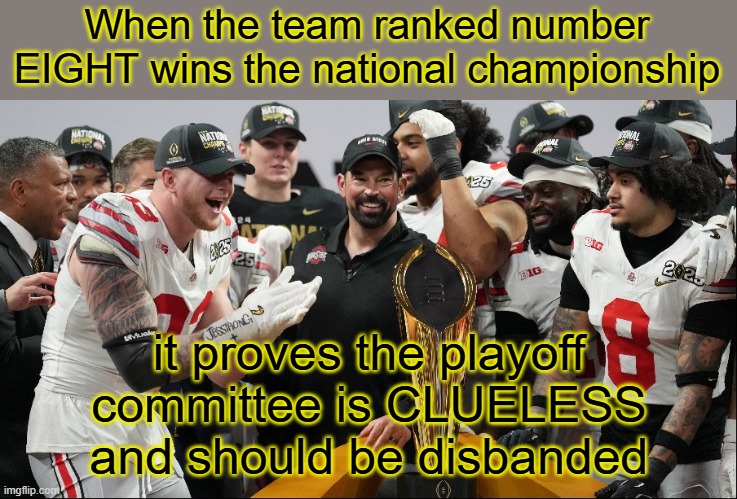 Bring back the BCS computer | When the team ranked number EIGHT wins the national championship; it proves the playoff committee is CLUELESS and should be disbanded | image tagged in ohio state,national championship,college football | made w/ Imgflip meme maker