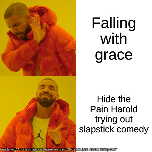 Drake Hotline Bling | Falling with grace; Hide the Pain Harold trying out slapstick comedy | image tagged in memes,drake hotline bling | made w/ Imgflip meme maker