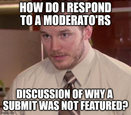 the block of text in my notifications | HOW DO I RESPOND TO A MODERATO'RS; DISCUSSION OF WHY A 
SUBMIT WAS NOT FEATURED? | image tagged in andy dwyer | made w/ Imgflip meme maker