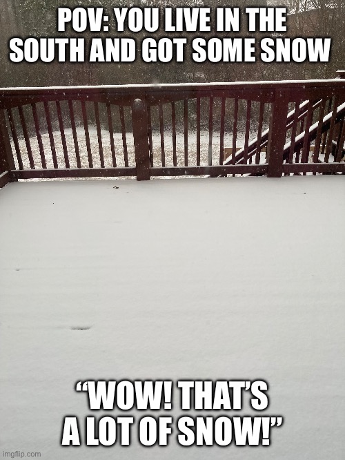 The Rarity of Snow | POV: YOU LIVE IN THE SOUTH AND GOT SOME SNOW; “WOW! THAT’S A LOT OF SNOW!” | image tagged in snow day | made w/ Imgflip meme maker