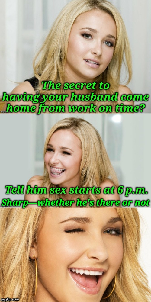 Tick.. Tock Tick... Tock | The secret to having your husband come home from work on time? Tell him sex starts at 6 p.m. Sharp—whether he's there or not | image tagged in bad pun hayden panettiere,memes,husband wife | made w/ Imgflip meme maker