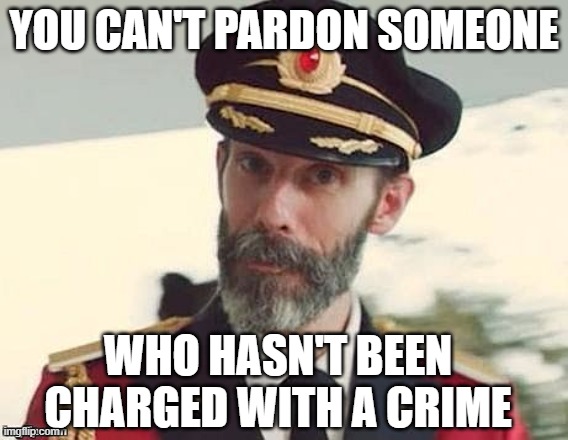 Captain Obvious | YOU CAN'T PARDON SOMEONE WHO HASN'T BEEN CHARGED WITH A CRIME | image tagged in captain obvious | made w/ Imgflip meme maker