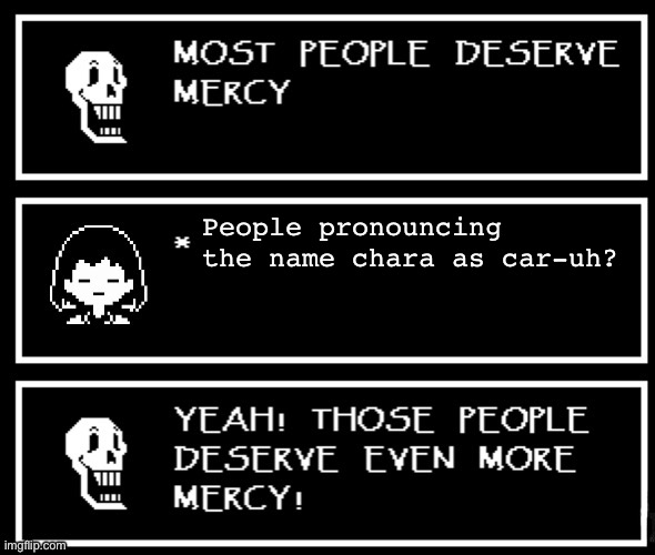 I just pronounce it as chara but I personally think car-uh is acceptable | People pronouncing the name chara as car-uh? | image tagged in most people deserve mercy but i made a plot twist | made w/ Imgflip meme maker