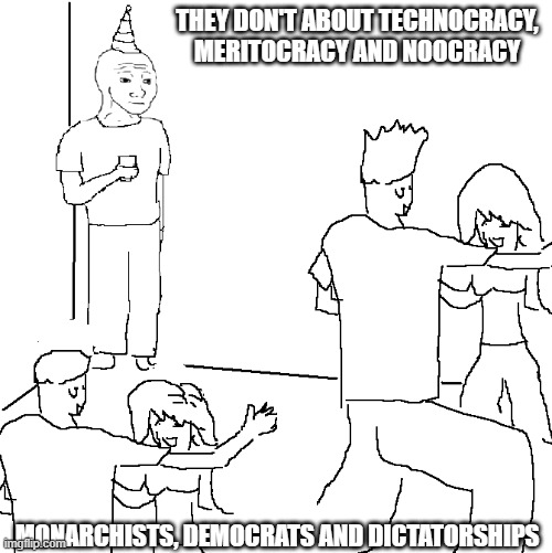 They don't know | THEY DON'T ABOUT TECHNOCRACY, MERITOCRACY AND NOOCRACY; MONARCHISTS, DEMOCRATS AND DICTATORSHIPS | image tagged in they don't know,technocracy,meritocracy,noocracy,democracy,dictatorship | made w/ Imgflip meme maker