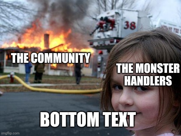 Add what we want MSM | THE COMMUNITY; THE MONSTER HANDLERS; BOTTOM TEXT | image tagged in memes,disaster girl | made w/ Imgflip meme maker