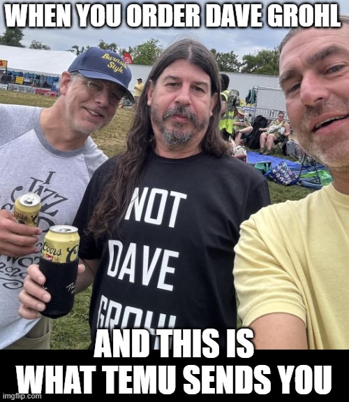 Temu Dave Grohl | WHEN YOU ORDER DAVE GROHL; AND THIS IS WHAT TEMU SENDS YOU | image tagged in not dave grohl,temu | made w/ Imgflip meme maker