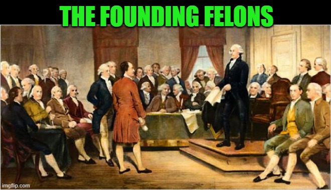 Founding Fathers | THE FOUNDING FELONS | image tagged in founding fathers | made w/ Imgflip meme maker