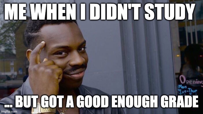 Roll Safe Think About It | ME WHEN I DIDN'T STUDY; ... BUT GOT A GOOD ENOUGH GRADE | image tagged in memes,roll safe think about it | made w/ Imgflip meme maker