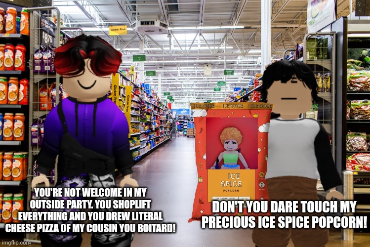 William is excluding Meng Cho in his Outside Party | YOU'RE NOT WELCOME IN MY OUTSIDE PARTY. YOU SHOPLIFT EVERYTHING AND YOU DREW LITERAL CHEESE PIZZA OF MY COUSIN YOU BOITARD! DON'T YOU DARE TOUCH MY PRECIOUS ICE SPICE POPCORN! | image tagged in william,cribmart,meng cho,outside party,ice spice popcorn | made w/ Imgflip meme maker