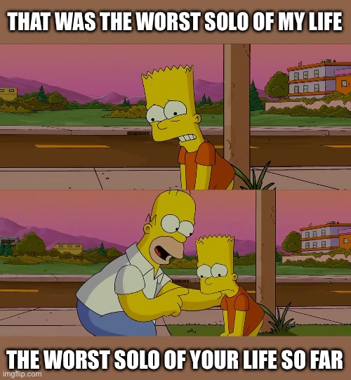 Worst solo of my life | THAT WAS THE WORST SOLO OF MY LIFE; THE WORST SOLO OF YOUR LIFE SO FAR | image tagged in homer and bart worst day so far,jazz | made w/ Imgflip meme maker