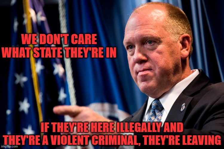 Tom Homan | WE DON'T CARE WHAT STATE THEY'RE IN IF THEY'RE HERE ILLEGALLY AND THEY'RE A VIOLENT CRIMINAL, THEY'RE LEAVING | image tagged in tom homan | made w/ Imgflip meme maker