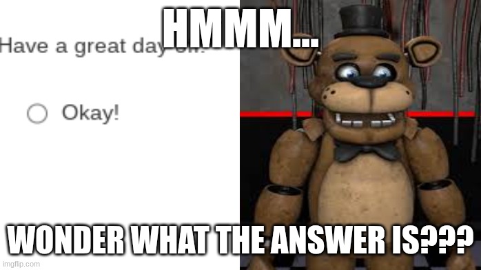 ??? | HMMM... WONDER WHAT THE ANSWER IS??? | image tagged in fnaf,question,funny | made w/ Imgflip meme maker