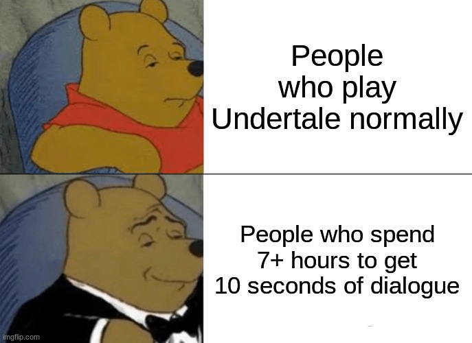 The elites of Undertale Players | People who play Undertale normally; People who spend 7+ hours to get 10 seconds of dialogue | image tagged in memes,tuxedo winnie the pooh | made w/ Imgflip meme maker