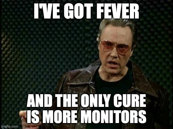 More Cowbell | I'VE GOT FEVER; AND THE ONLY CURE
IS MORE MONITORS | image tagged in more cowbell | made w/ Imgflip meme maker