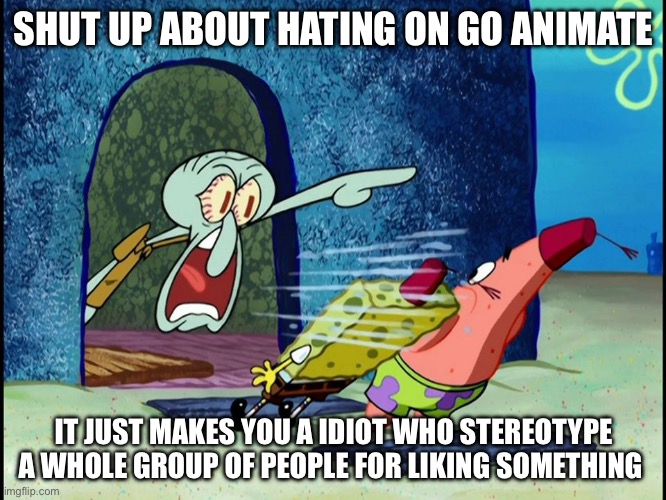 This Applies to all fandoms to | SHUT UP ABOUT HATING ON GO ANIMATE; IT JUST MAKES YOU A IDIOT WHO STEREOTYPE A WHOLE GROUP OF PEOPLE FOR LIKING SOMETHING | image tagged in squidward screaming,fandom,goanimate,fuck stereotypes,truth | made w/ Imgflip meme maker