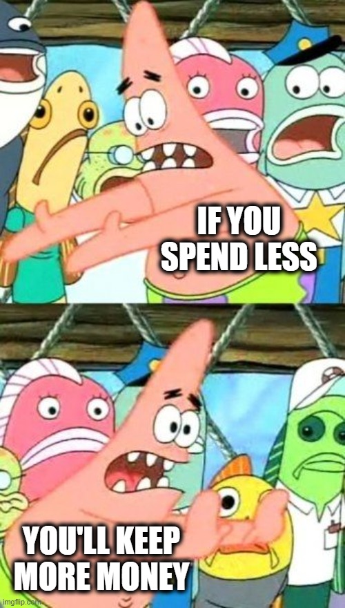 Explaining Economics to Your Adult Children (Again) | IF YOU SPEND LESS; YOU'LL KEEP MORE MONEY | image tagged in money,economics,wealth,adulting,children,consumerism | made w/ Imgflip meme maker