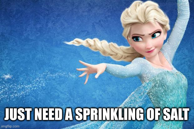 Frozen | JUST NEED A SPRINKLING OF SALT | image tagged in frozen | made w/ Imgflip meme maker