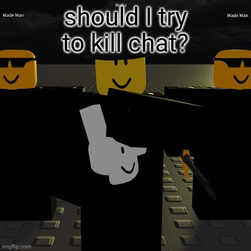 mafia | should I try to kill chat? | image tagged in mafia | made w/ Imgflip meme maker