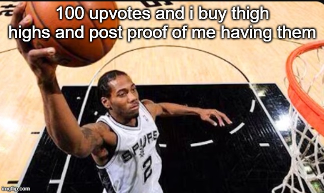 kawhi leonard | 100 upvotes and i buy thigh highs and post proof of me having them | image tagged in kawhi leonard | made w/ Imgflip meme maker