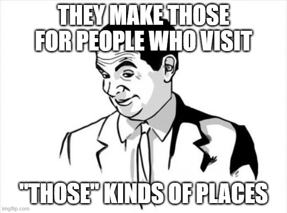 THEY MAKE THOSE FOR PEOPLE WHO VISIT "THOSE" KINDS OF PLACES | image tagged in memes,if you know what i mean bean | made w/ Imgflip meme maker