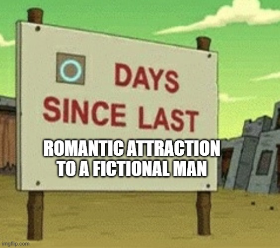 no real boys like me. | ROMANTIC ATTRACTION TO A FICTIONAL MAN | image tagged in futurama zero days since last blank | made w/ Imgflip meme maker