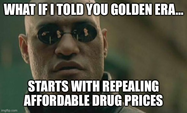 Matrix Morpheus Meme | WHAT IF I TOLD YOU GOLDEN ERA…; STARTS WITH REPEALING AFFORDABLE DRUG PRICES | image tagged in memes,matrix morpheus | made w/ Imgflip meme maker