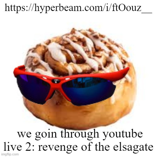 aka  youtube live deluxe | https://hyperbeam.com/i/ftOouz__; we goin through youtube live 2: revenge of the elsagate | image tagged in cool ass cinnamon bun | made w/ Imgflip meme maker