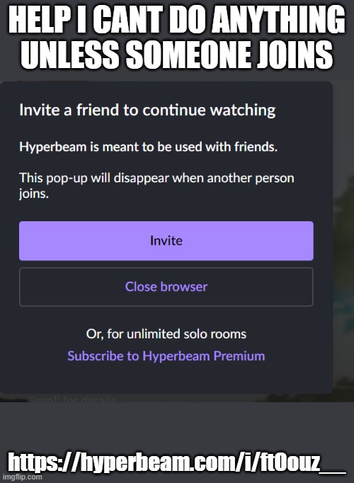 HELP I CANT DO ANYTHING UNLESS SOMEONE JOINS; https://hyperbeam.com/i/ftOouz__ | made w/ Imgflip meme maker