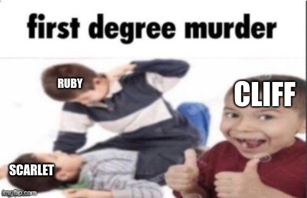 first degree murder | SCARLET RUBY CLIFF | image tagged in first degree murder | made w/ Imgflip meme maker