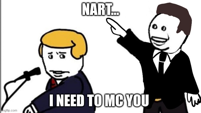 nart... | NART... I NEED TO MC YOU | made w/ Imgflip meme maker