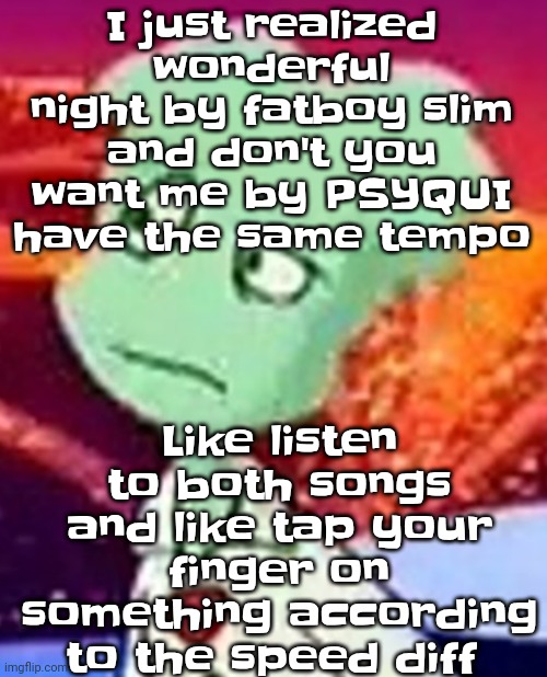 Like bro | Like listen to both songs and like tap your finger on something according to the speed diff; I just realized wonderful night by fatboy slim and don't you want me by PSYQUI have the same tempo | image tagged in whazzat ahh | made w/ Imgflip meme maker