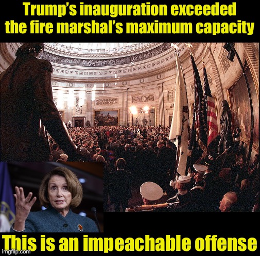 Let the impeachment hearings begin | Trump’s inauguration exceeded the fire marshal’s maximum capacity; This is an impeachable offense | image tagged in memes,impeach trump,liberal logic | made w/ Imgflip meme maker