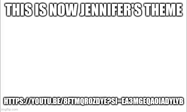 Yeeee | THIS IS NOW JENNIFER'S THEME; HTTPS://YOUTU.BE/8FTMQR0ZDYE?SI=EA3MGEQAOIADYLYB | image tagged in white background,music,murder drones,why are you reading the tags | made w/ Imgflip meme maker