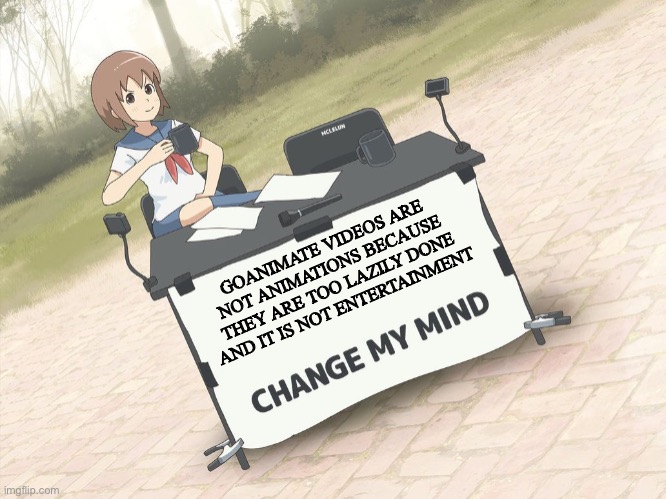 The cringiest so called animations on the internet | GOANIMATE VIDEOS ARE NOT ANIMATIONS BECAUSE THEY ARE TOO LAZILY DONE AND IT IS NOT ENTERTAINMENT | image tagged in change my mind anime version | made w/ Imgflip meme maker
