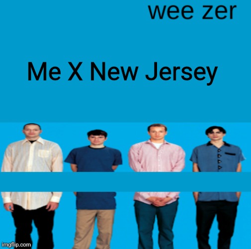 Wee zer | Me X New Jersey | image tagged in wee zer | made w/ Imgflip meme maker