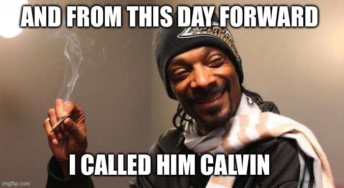 He done | AND FROM THIS DAY FORWARD; I CALLED HIM CALVIN | image tagged in snoop dogg | made w/ Imgflip meme maker