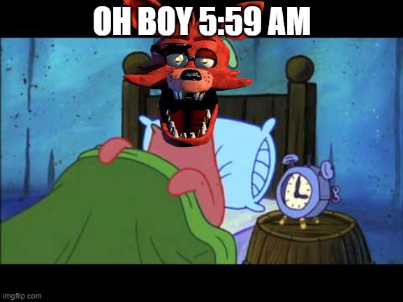 OH BOY 3 AM! | OH BOY 5:59 AM | image tagged in oh boy 3 am | made w/ Imgflip meme maker