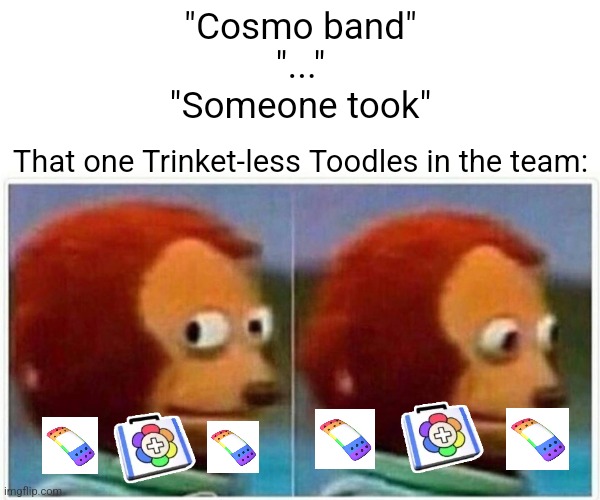 Gambling 8-Ball Core | "Cosmo band"
"..."
"Someone took"; That one Trinket-less Toodles in the team: | image tagged in memes,monkey puppet,funny,funny memes,roblox,roblox meme | made w/ Imgflip meme maker