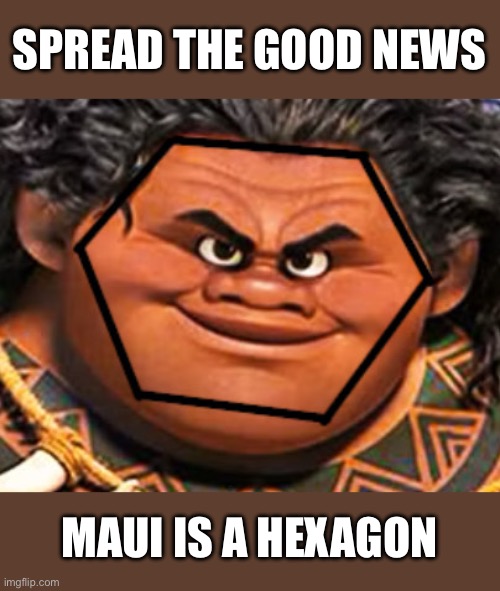 Today is a day to rejoice | SPREAD THE GOOD NEWS; MAUI IS A HEXAGON | image tagged in hexagonal maui | made w/ Imgflip meme maker