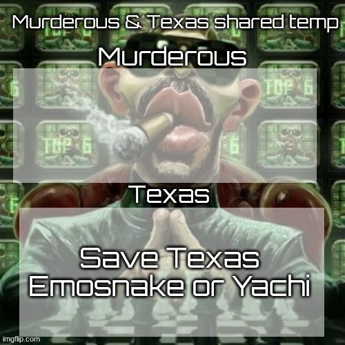 Murderous & Texas shared temp | Save Texas Emosnake or Yachi | image tagged in murderous texas shared temp | made w/ Imgflip meme maker