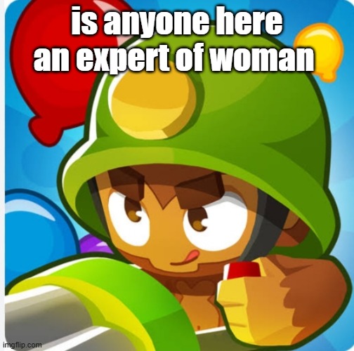 Bloons | is anyone here an expert of woman | image tagged in bloons | made w/ Imgflip meme maker