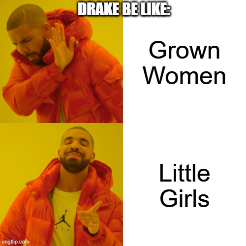 Drake be like: | DRAKE BE LIKE:; Grown Women; Little Girls | image tagged in memes,drake hotline bling | made w/ Imgflip meme maker