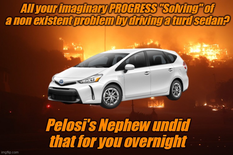 PROGRESS  ive,  what an odd name for themselves | All your imaginary PROGRESS "Solving" of a non existent problem by driving a turd sedan? Pelosi's Nephew undid that for you overnight | image tagged in prius california fire newsom meme | made w/ Imgflip meme maker