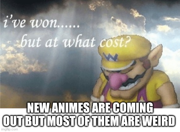 sigh | NEW ANIMES ARE COMING OUT BUT MOST OF THEM ARE WEIRD | image tagged in wario sad | made w/ Imgflip meme maker