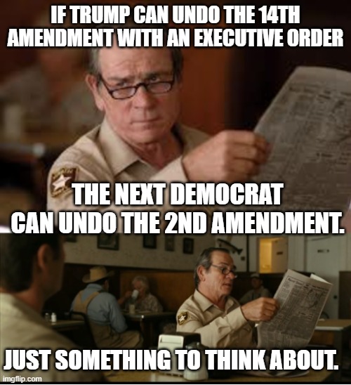 Today 14th in 4 years the 2nd? | IF TRUMP CAN UNDO THE 14TH AMENDMENT WITH AN EXECUTIVE ORDER; THE NEXT DEMOCRAT CAN UNDO THE 2ND AMENDMENT. JUST SOMETHING TO THINK ABOUT. | image tagged in tommy explains | made w/ Imgflip meme maker