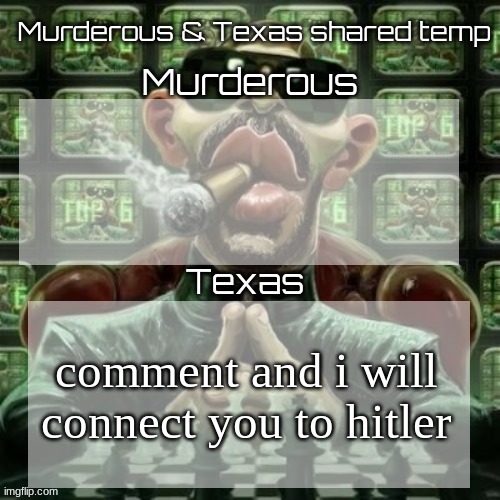Murderous & Texas shared temp | comment and i will connect you to hitler | image tagged in murderous texas shared temp | made w/ Imgflip meme maker