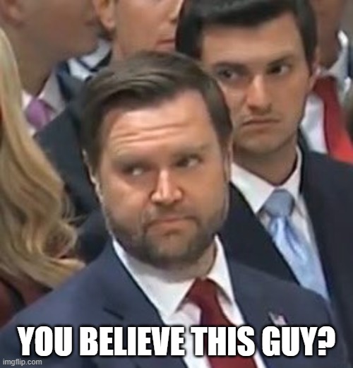 Can You Believe This Guy? | YOU BELIEVE THIS GUY? | image tagged in jd vance | made w/ Imgflip meme maker